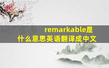 remarkable是什么意思英语翻译成中文