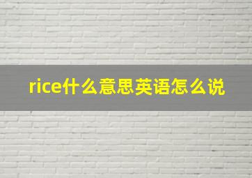 rice什么意思英语怎么说