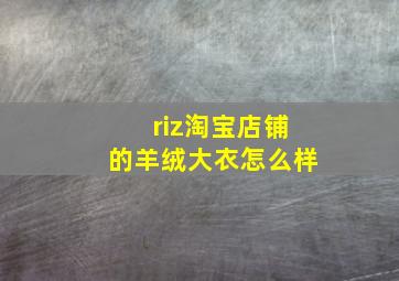 riz淘宝店铺的羊绒大衣怎么样