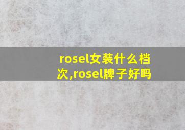 rosel女装什么档次,rosel牌子好吗