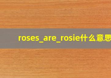 roses_are_rosie什么意思