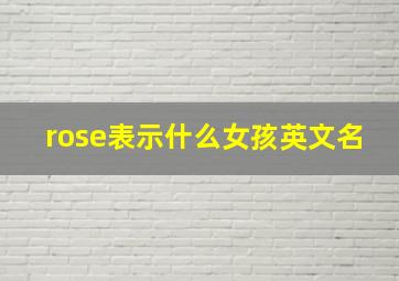 rose表示什么女孩英文名