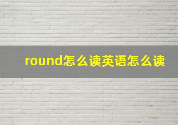 round怎么读英语怎么读