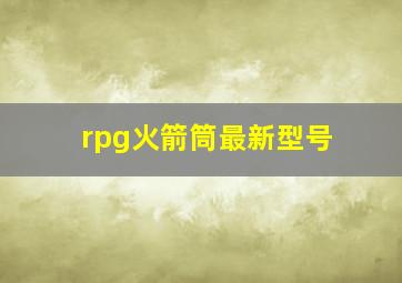 rpg火箭筒最新型号