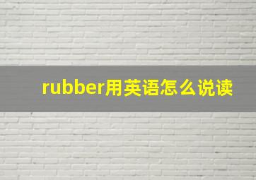 rubber用英语怎么说读