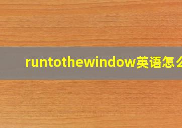 runtothewindow英语怎么读