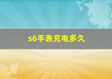 s6手表充电多久