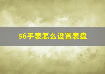 s6手表怎么设置表盘