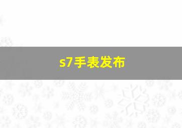 s7手表发布