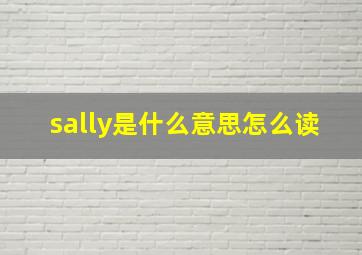 sally是什么意思怎么读