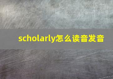 scholarly怎么读音发音