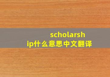 scholarship什么意思中文翻译