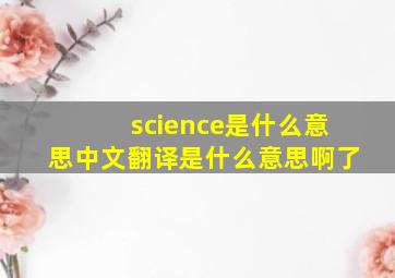 science是什么意思中文翻译是什么意思啊了