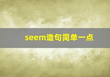 seem造句简单一点