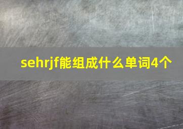 sehrjf能组成什么单词4个