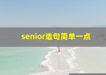 senior造句简单一点