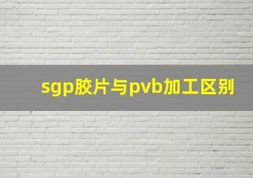 sgp胶片与pvb加工区别