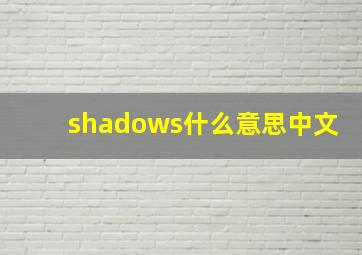 shadows什么意思中文