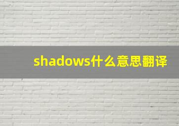 shadows什么意思翻译