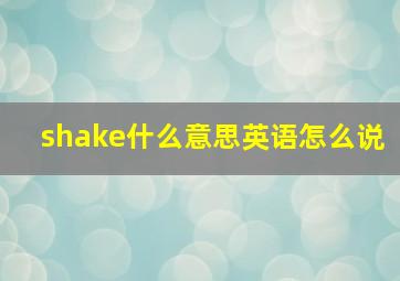 shake什么意思英语怎么说