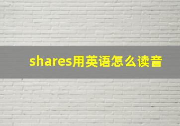 shares用英语怎么读音