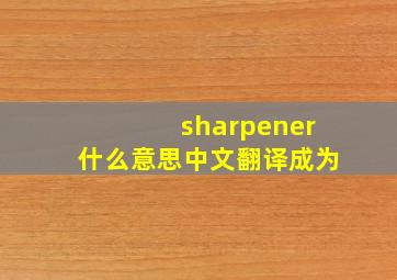 sharpener什么意思中文翻译成为