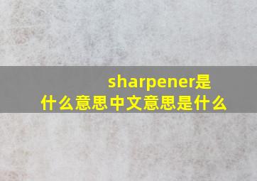 sharpener是什么意思中文意思是什么