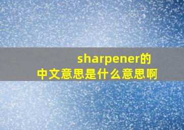 sharpener的中文意思是什么意思啊