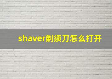 shaver剃须刀怎么打开