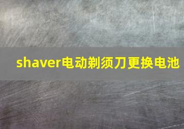 shaver电动剃须刀更换电池