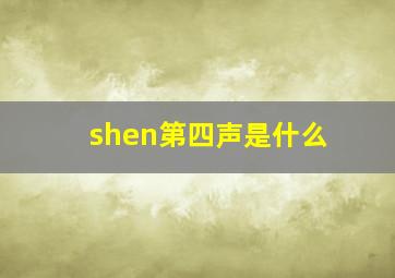 shen第四声是什么