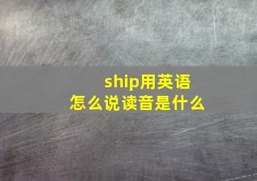 ship用英语怎么说读音是什么