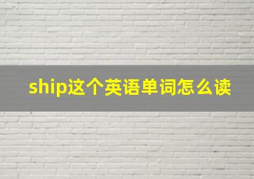 ship这个英语单词怎么读