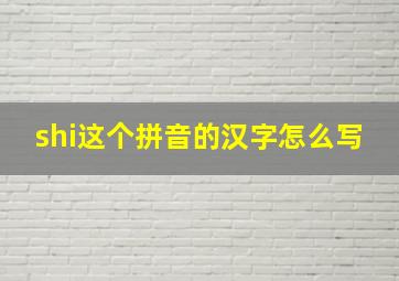 shi这个拼音的汉字怎么写