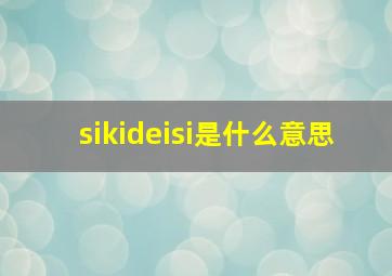 sikideisi是什么意思