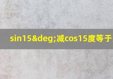 sin15°减cos15度等于多少