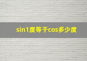 sin1度等于cos多少度