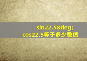 sin22.5°cos22.5等于多少数值