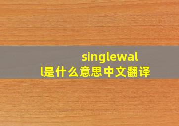 singlewall是什么意思中文翻译