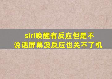 siri唤醒有反应但是不说话屏幕没反应也关不了机