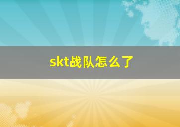 skt战队怎么了