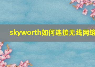 skyworth如何连接无线网络