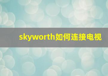 skyworth如何连接电视