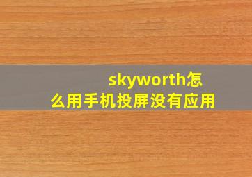 skyworth怎么用手机投屏没有应用