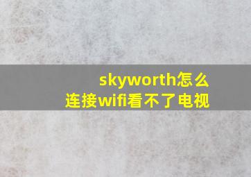 skyworth怎么连接wifi看不了电视