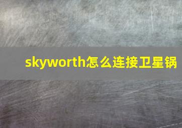 skyworth怎么连接卫星锅