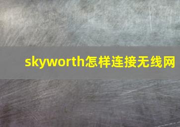 skyworth怎样连接无线网