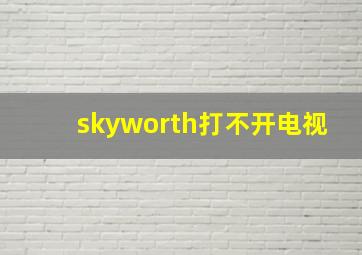 skyworth打不开电视