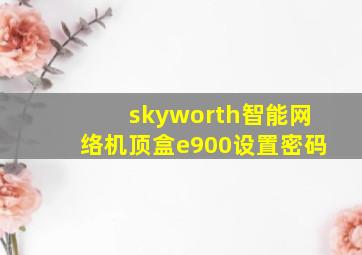 skyworth智能网络机顶盒e900设置密码