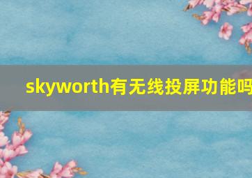 skyworth有无线投屏功能吗